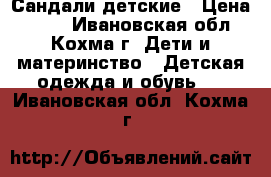 Сандали детские › Цена ­ 800 - Ивановская обл., Кохма г. Дети и материнство » Детская одежда и обувь   . Ивановская обл.,Кохма г.